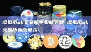 虚拟币ok交易所手机版下载 虚拟币ok交易所新版安装